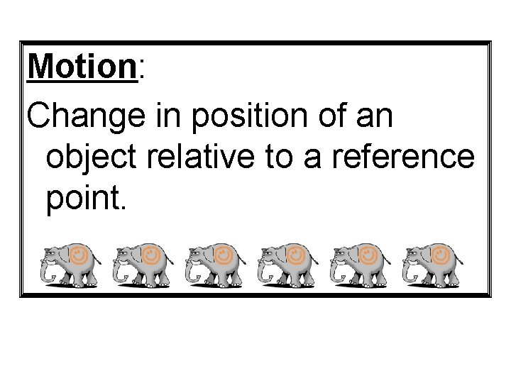 Motion: Change in position of an object relative to a reference point. 