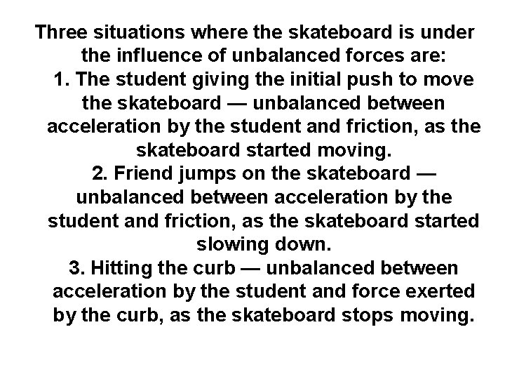 Three situations where the skateboard is under the influence of unbalanced forces are: 1.