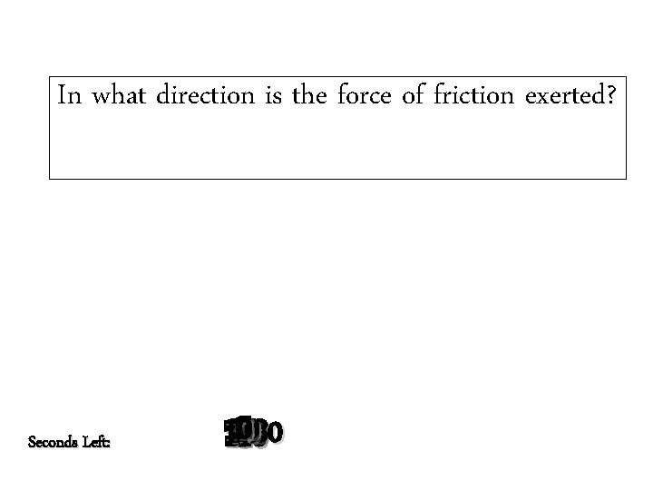 In what direction is the force of friction exerted? Seconds Left: 120 140 130