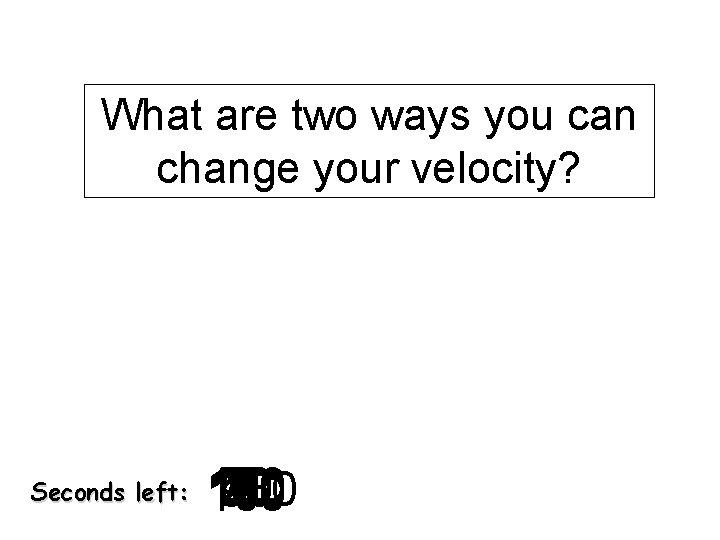 What are two ways you can change your velocity? Seconds left: 140 120 130