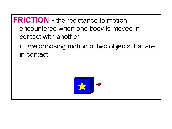 FRICTION - the resistance to motion encountered when one body is moved in contact