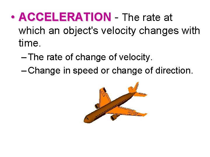  • ACCELERATION - The rate at which an object's velocity changes with time.