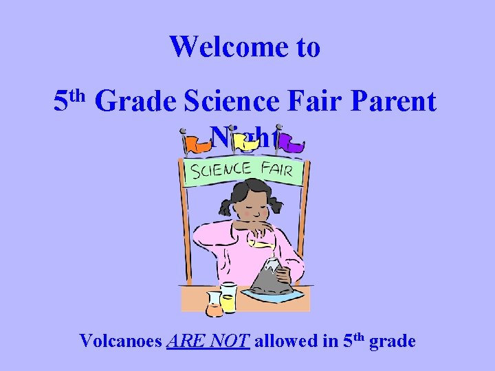 Welcome to 5 th Grade Science Fair Parent Night Volcanoes ARE NOT allowed in