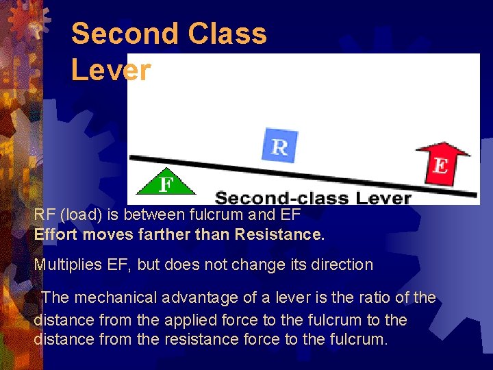 Second Class Lever RF (load) is between fulcrum and EF Effort moves farther than