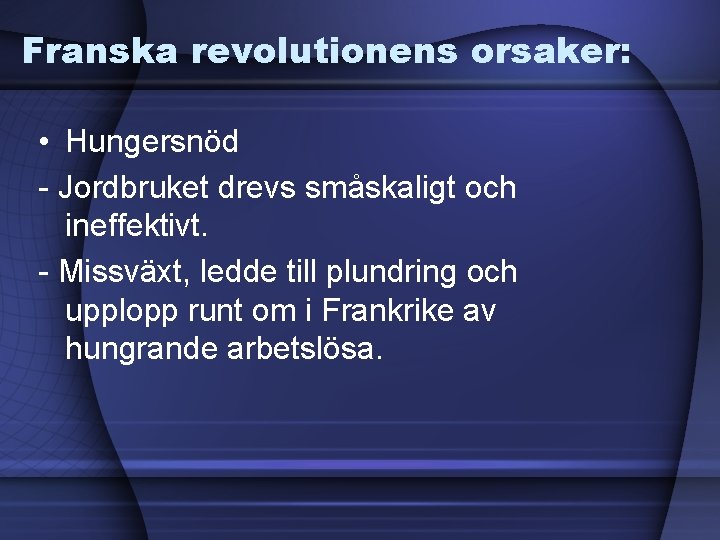 Franska revolutionens orsaker: • Hungersnöd - Jordbruket drevs småskaligt och ineffektivt. - Missväxt, ledde