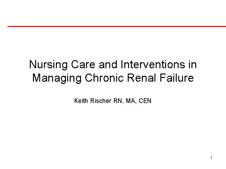 Nursing Care and Interventions in Managing Chronic Renal Failure Keith Rischer RN, MA, CEN