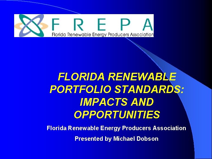 FLORIDA RENEWABLE PORTFOLIO STANDARDS: IMPACTS AND OPPORTUNITIES Florida Renewable Energy Producers Association Presented by