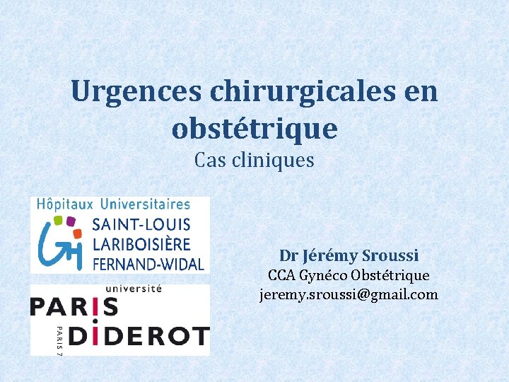 Urgences chirurgicales en obstétrique Cas cliniques Dr Jérémy Sroussi CCA Gynéco Obstétrique jeremy. sroussi@gmail.