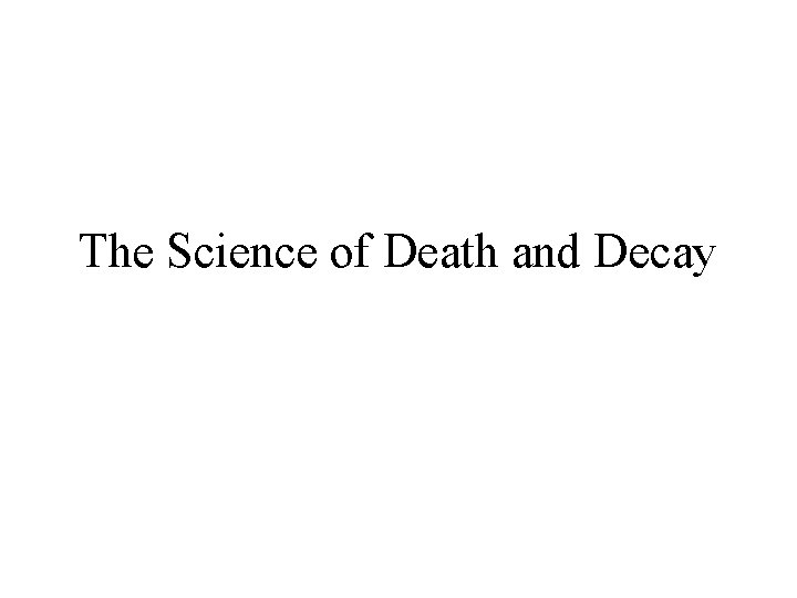 The Science of Death and Decay The Science of Death and Decay