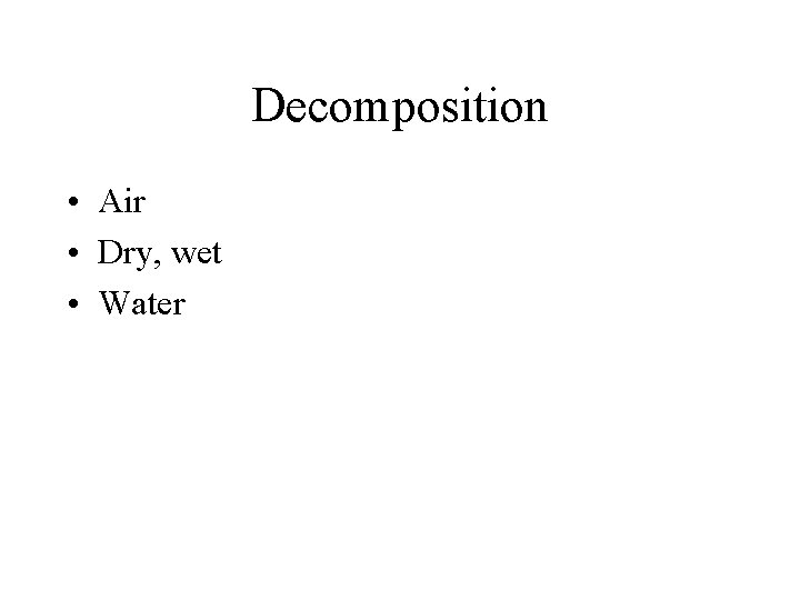 Decomposition • Air • Dry, wet • Water Decomposition • Air • Dry, wet • Water
