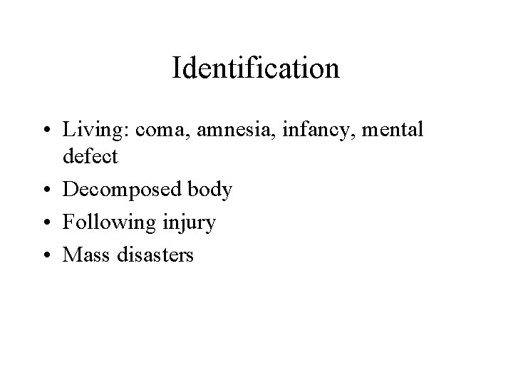 Identification • Living: coma, amnesia, infancy, mental defect • Decomposed body • Following injury Identification • Living: coma, amnesia, infancy, mental defect • Decomposed body • Following injury