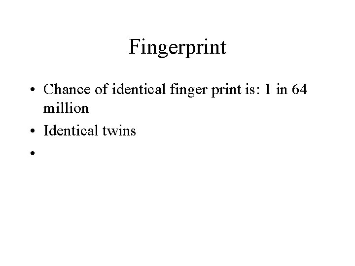 Fingerprint • Chance of identical finger print is: 1 in 64 million • Identical Fingerprint • Chance of identical finger print is: 1 in 64 million • Identical