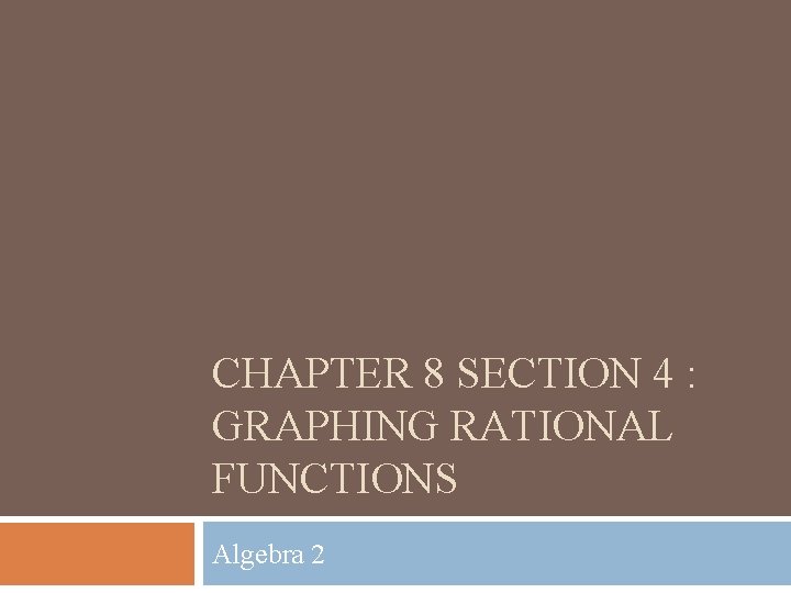 CHAPTER 8 SECTION 4 : GRAPHING RATIONAL FUNCTIONS Algebra 2 