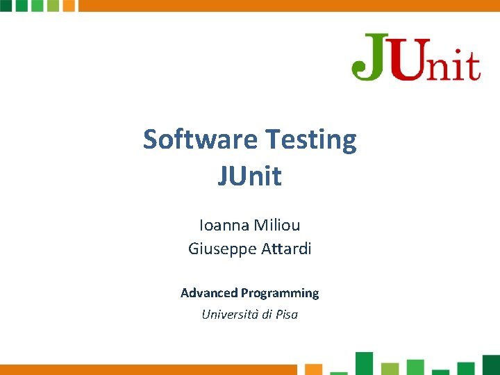 Software Testing JUnit Ioanna Miliou Giuseppe Attardi Advanced Programming Universita di Pisa 