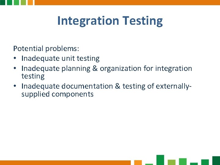 Integration Testing Potential problems: • Inadequate unit testing • Inadequate planning & organization for