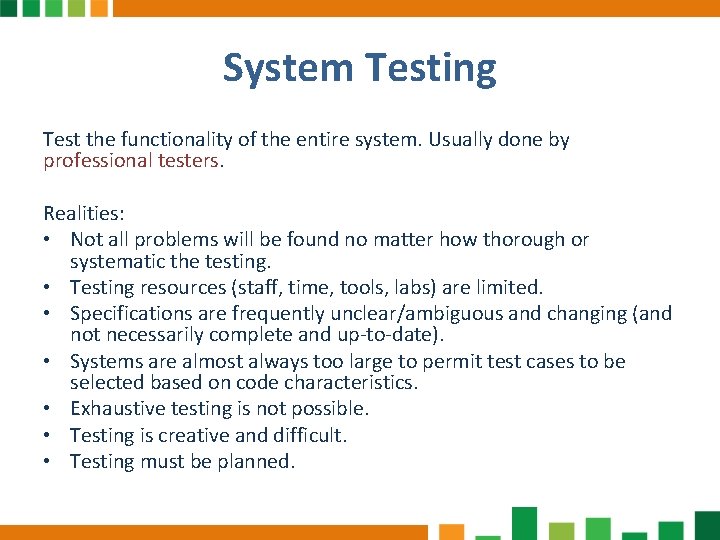 System Testing Test the functionality of the entire system. Usually done by professional testers.