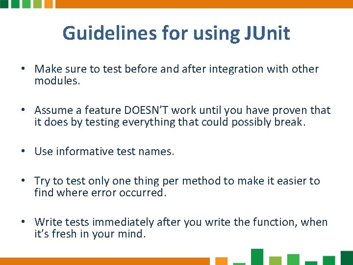 Guidelines for using JUnit • Make sure to test before and after integration with