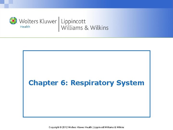 Chapter 6: Respiratory System Copyright © 2012 Wolters Kluwer Health | Lippincott Williams &