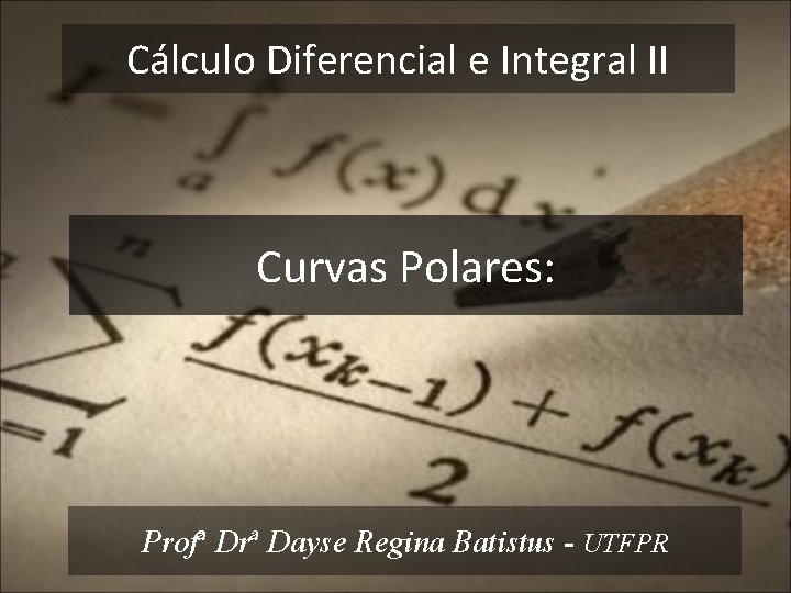 Cálculo Diferencial e Integral II Curvas Polares: Profª Drª Dayse Regina Batistus - UTFPR