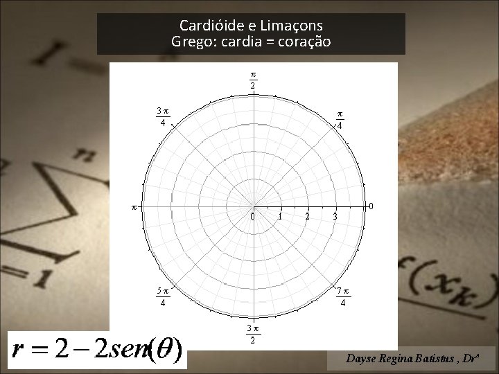 Cardióide e Limaçons Grego: cardia = coração Dayse Regina Batistus , Drª 