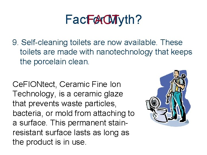 Fact. FACT or Myth? 9. Self-cleaning toilets are now available. These toilets are made