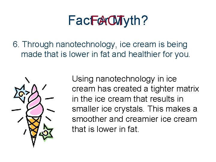 Fact. FACT or Myth? 6. Through nanotechnology, ice cream is being made that is