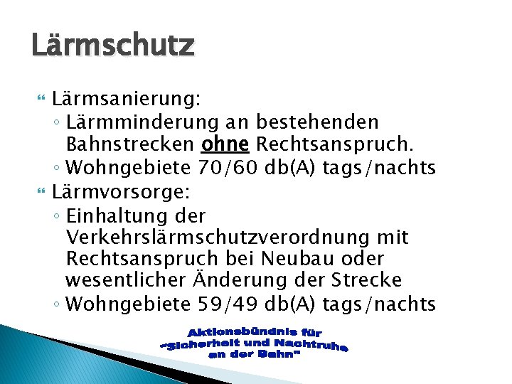 Lärmschutz Lärmsanierung: ◦ Lärmminderung an bestehenden Bahnstrecken ohne Rechtsanspruch. ◦ Wohngebiete 70/60 db(A) tags/nachts