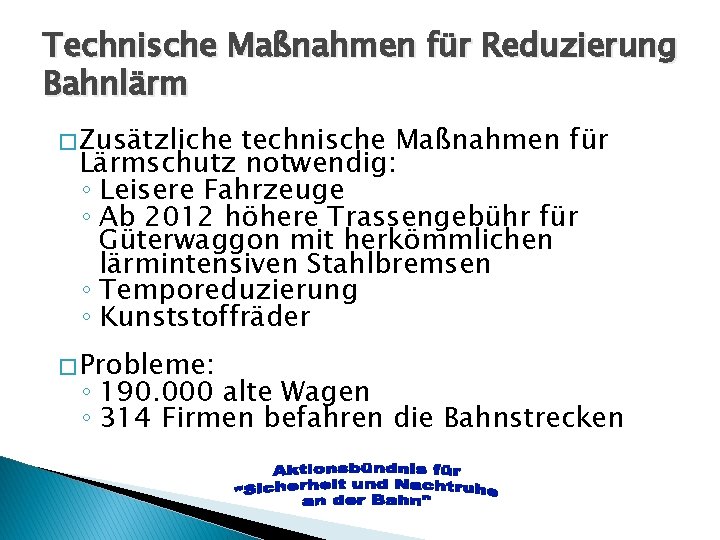 Technische Maßnahmen für Reduzierung Bahnlärm � Zusätzliche technische Maßnahmen für Lärmschutz notwendig: ◦ Leisere