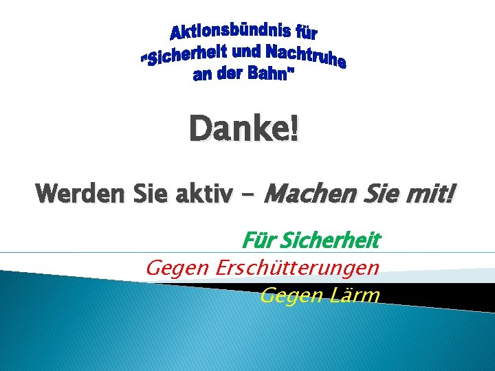 Danke! Werden Sie aktiv - Machen Sie mit! Für Sicherheit Gegen Erschütterungen Gegen Lärm