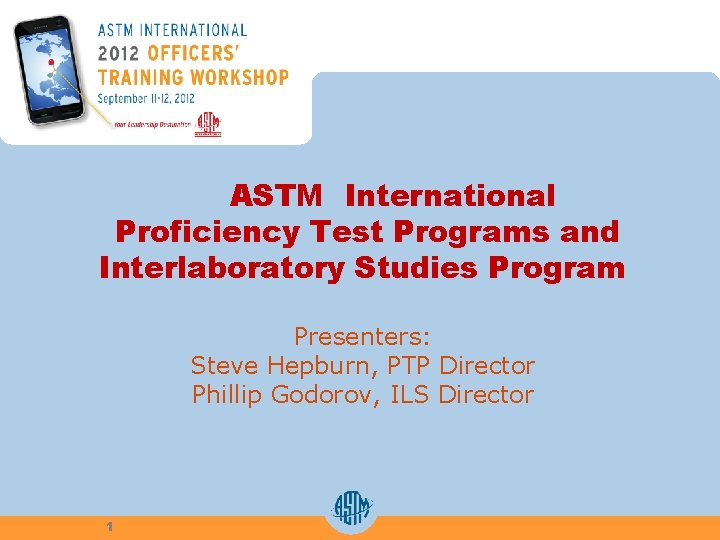ASTM International Proficiency Test Programs and Interlaboratory Studies Program Presenters: Steve Hepburn, PTP Director