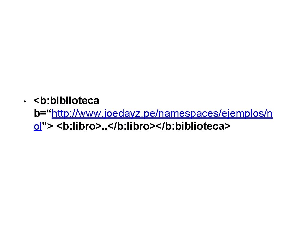  • <b: biblioteca b=“http: //www. joedayz. pe/namespaces/ejemplos/n ol”> <b: libro>. . </b: libro></b: