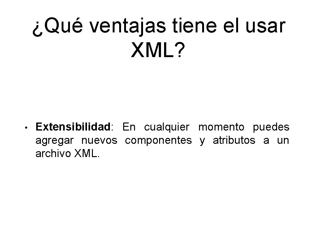 ¿Qué ventajas tiene el usar XML? • Extensibilidad: En cualquier momento puedes agregar nuevos