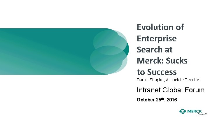 Evolution of Enterprise Search at Merck: Sucks to Success Daniel Shapiro, Associate Director Intranet