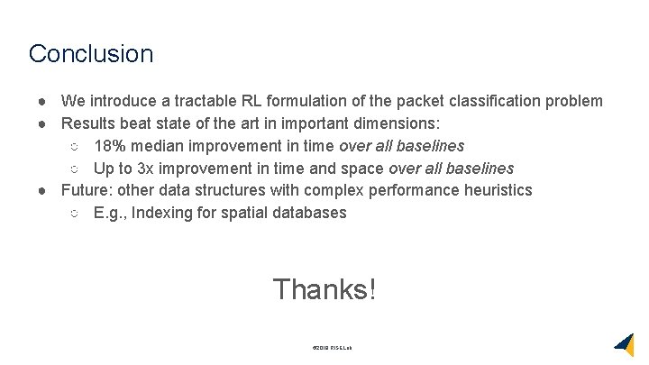 Conclusion ● We introduce a tractable RL formulation of the packet classification problem ●