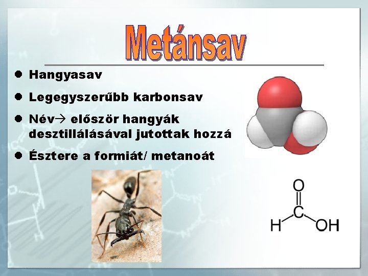 l Hangyasav l Legegyszerűbb karbonsav l Név először hangyák desztillálásával jutottak hozzá l Észtere