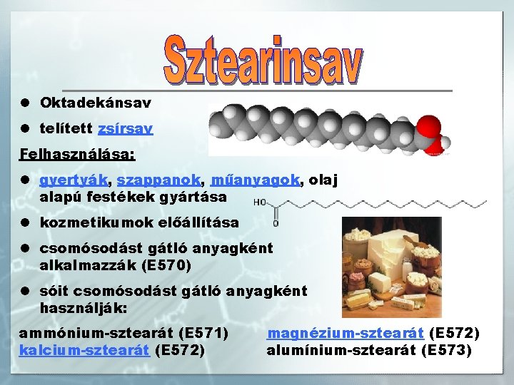 l Oktadekánsav l telített zsírsav Felhasználása: l gyertyák, szappanok, műanyagok, olaj alapú festékek gyártása