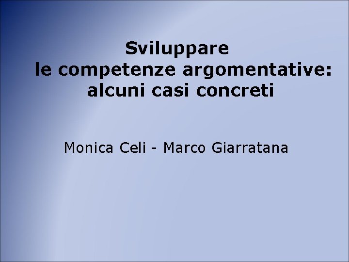 Sviluppare le competenze argomentative: alcuni casi concreti Monica Celi - Marco Giarratana 