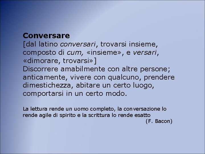 Conversare [dal latino conversari, trovarsi insieme, composto di cum, «insieme» , e versari, «dimorare,