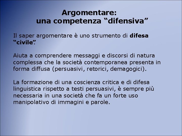 Argomentare: una competenza “difensiva” Il saper argomentare è uno strumento di difesa “civile”. Aiuta