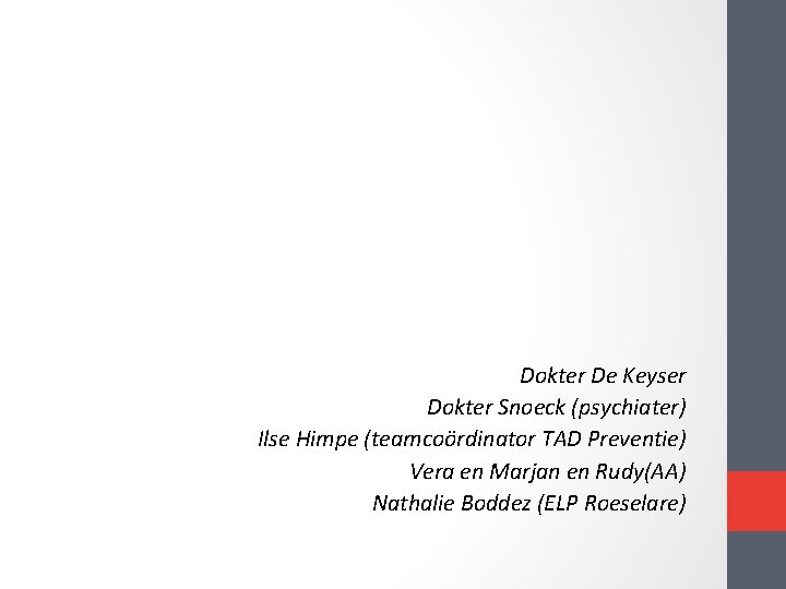 Dokter De Keyser Dokter Snoeck (psychiater) Ilse Himpe (teamcoördinator TAD Preventie) Vera en Marjan Dokter De Keyser Dokter Snoeck (psychiater) Ilse Himpe (teamcoördinator TAD Preventie) Vera en Marjan