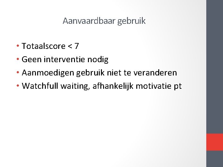 Aanvaardbaar gebruik • Totaalscore < 7 • Geen interventie nodig • Aanmoedigen gebruik niet Aanvaardbaar gebruik • Totaalscore < 7 • Geen interventie nodig • Aanmoedigen gebruik niet