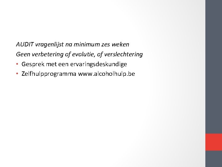 AUDIT vragenlijst na minimum zes weken Geen verbetering of evolutie, of verslechtering • Gesprek AUDIT vragenlijst na minimum zes weken Geen verbetering of evolutie, of verslechtering • Gesprek
