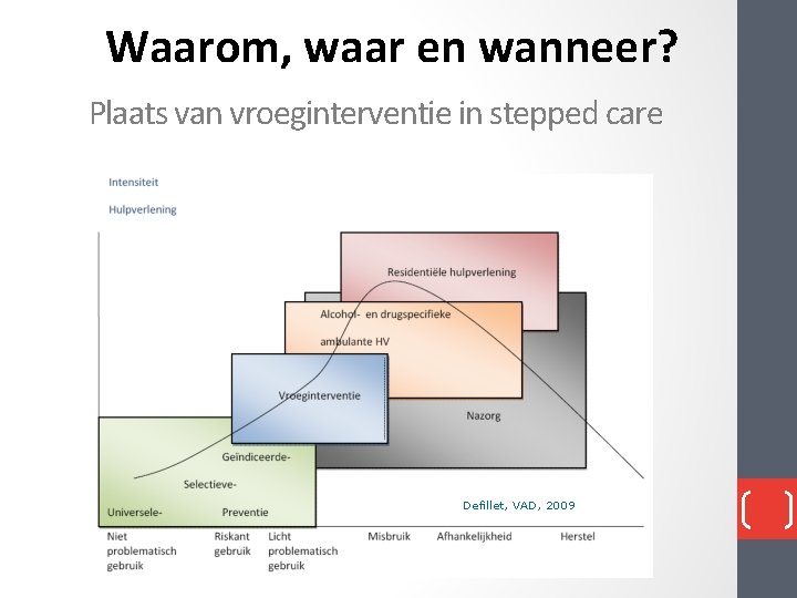 Waarom, waar en wanneer? Plaats van vroeginterventie in stepped care Defillet, VAD, 2009 Waarom, waar en wanneer? Plaats van vroeginterventie in stepped care Defillet, VAD, 2009