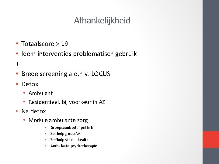 Afhankelijkheid • Totaalscore > 19 • Idem interventies problematisch gebruik + • Brede screening Afhankelijkheid • Totaalscore > 19 • Idem interventies problematisch gebruik + • Brede screening
