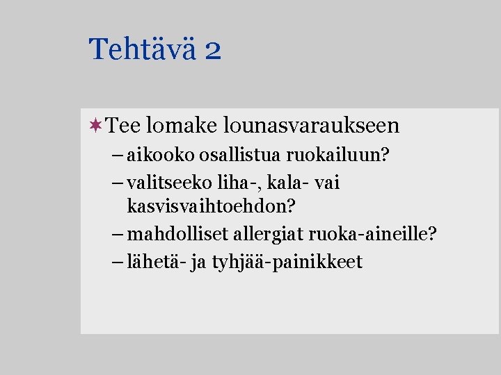 Tehtävä 2 ¬Tee lomake lounasvaraukseen – aikooko osallistua ruokailuun? – valitseeko liha-, kala- vai