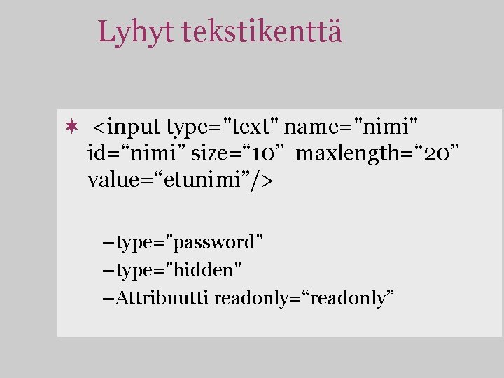 Lyhyt tekstikenttä ¬ <input type="text" name="nimi" id=“nimi” size=“ 10” maxlength=“ 20” value=“etunimi”/> –type="password" –type="hidden"
