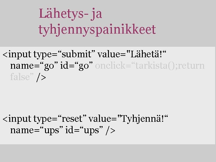 Lähetys- ja tyhjennyspainikkeet <input type=“submit” value="Lähetä!“ name=“go” id=“go” onclick=“tarkista(); return false” /> <input type=“reset”