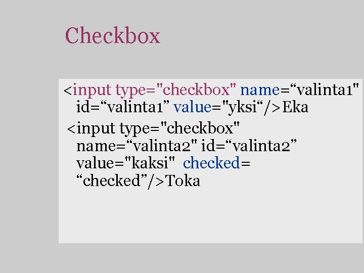 Checkbox <input type="checkbox" name=“valinta 1" id=“valinta 1” value="yksi“/>Eka <input type="checkbox" name=“valinta 2" id=“valinta 2”