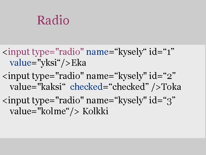 Radio <input type="radio" name=“kysely“ id=“ 1” value="yksi“/>Eka <input type="radio" name=“kysely" id=“ 2” value="kaksi“ checked=“checked”