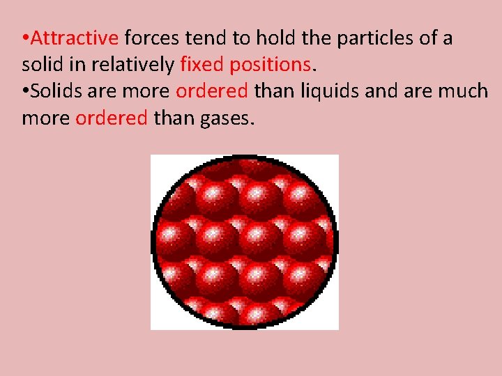  • Attractive forces tend to hold the particles of a solid in relatively